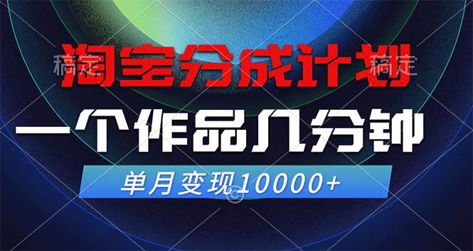 （12523期）淘宝分成计划，一个作品几分钟， 单月变现10000+-讯领网创