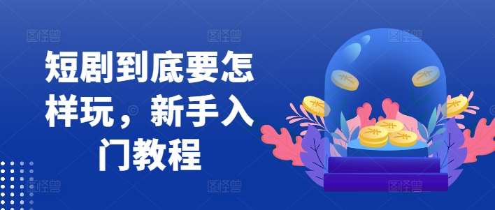 短剧到底要怎样玩，新手入门教程-讯领网创