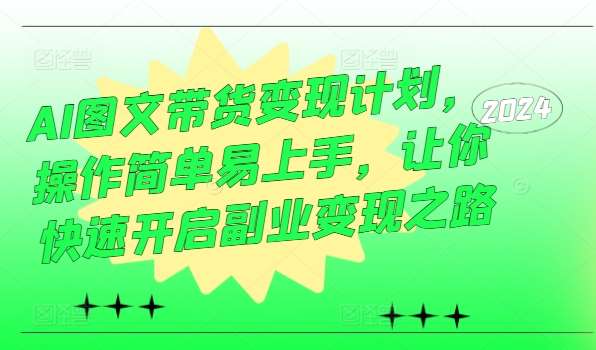 AI图文带货变现计划，操作简单易上手，让你快速开启副业变现之路-讯领网创