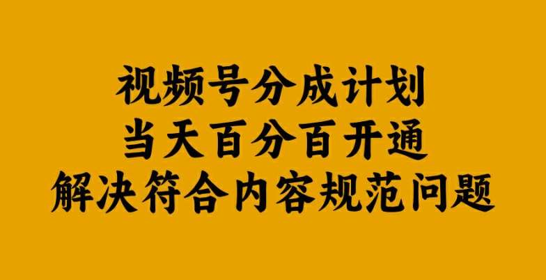 视频号分成计划当天百分百开通解决符合内容规范问题【揭秘】-讯领网创