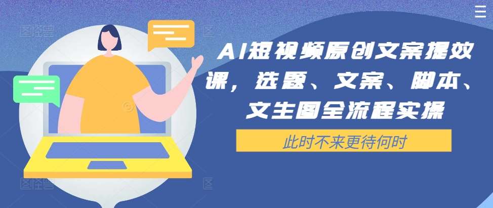 AI短视频原创文案提效课，选题、文案、脚本、文生图全流程实操-讯领网创