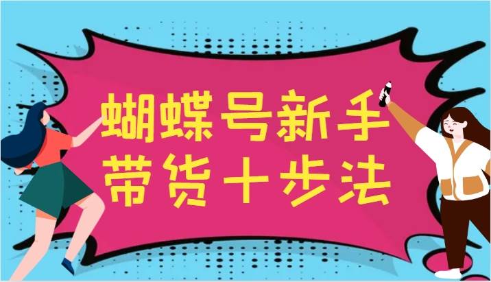 蝴蝶号新手带货十步法，建立自己的玩法体系，跟随平台变化不断更迭-讯领网创