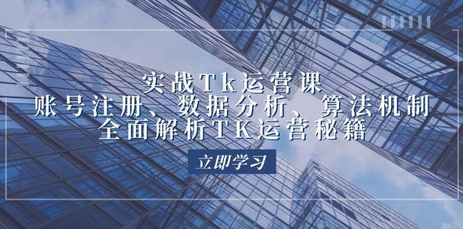 （12644期）实战Tk运营实操：账号注册、数据分析、算法机制，全面解析TK运营秘籍-讯领网创