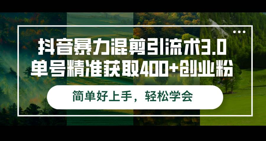 （12630期）抖音暴力混剪引流术3.0单号精准获取400+创业粉简单好上手，轻松学会-讯领网创