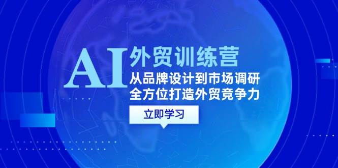 （12553期）AI+外贸训练营：从品牌设计到市场调研，全方位打造外贸竞争力-讯领网创