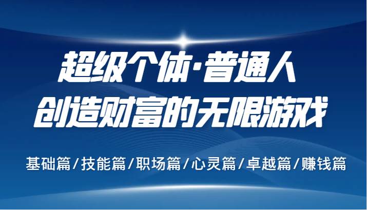 超级个体·普通人创造财富的无限游戏，基础篇/技能篇/职场篇/心灵篇/卓越篇/赚钱篇-讯领网创