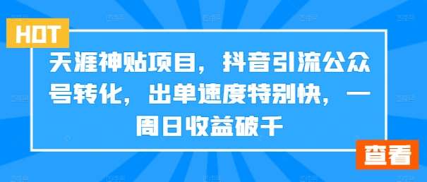 天涯神贴项目，抖音引流公众号转化，出单速度特别快，一周日收益破千-讯领网创