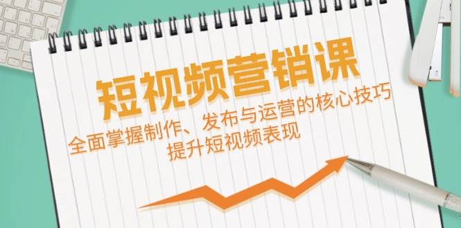 短视频&营销课：全面掌握制作、发布与运营的核心技巧，提升短视频表现-讯领网创