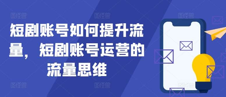 短剧账号如何提升流量，短剧账号运营的流量思维-讯领网创