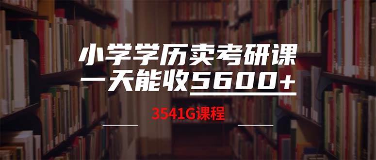 （12556期）小学学历卖考研课程，一天收5600（附3580G考研合集）-讯领网创