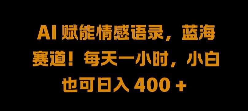 AI 赋能情感语录，蓝海赛道!每天一小时，小白也可日入 400 + 【揭秘】-讯领网创