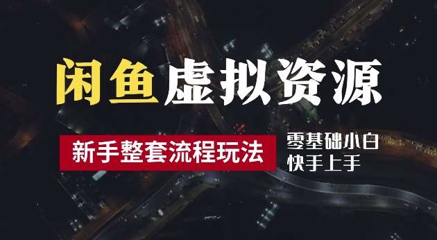 2024最新闲鱼虚拟资源玩法，养号到出单整套流程，多管道收益，每天2小时月收入过万【揭秘】-讯领网创