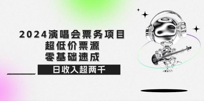 （12445期）2024演唱会票务项目！超低价票源，零基础速成，日收入超两千-讯领网创