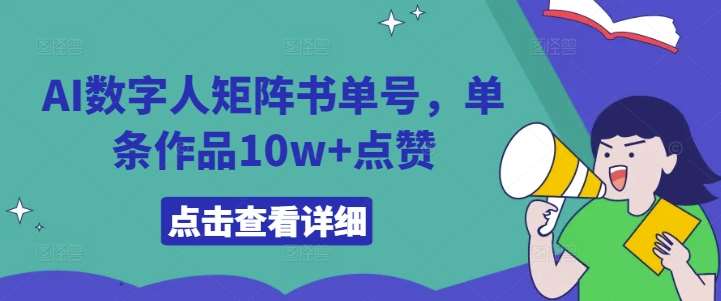 AI数字人矩阵书单号，单条作品10w+点赞【揭秘】-讯领网创