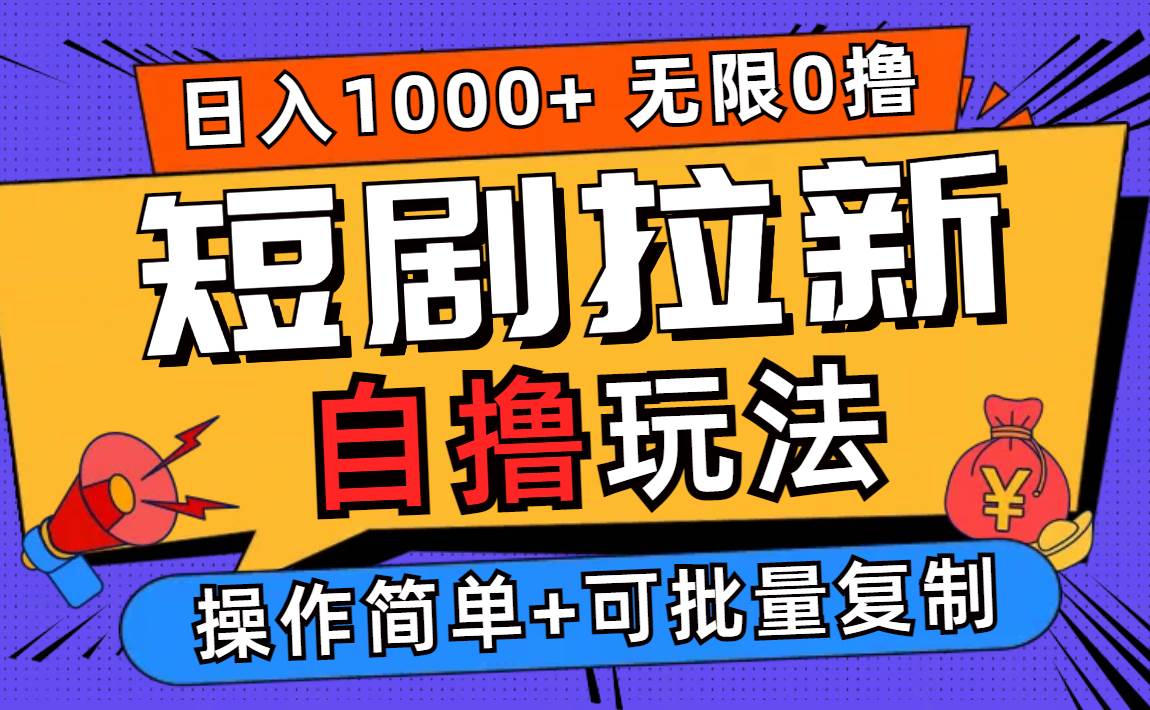 （12628期）2024短剧拉新自撸玩法，无需注册登录，无限零撸，批量操作日入过千-讯领网创