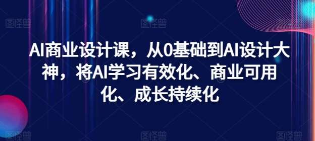 AI商业设计课，从0基础到AI设计大神，将AI学习有效化、商业可用化、成长持续化-讯领网创