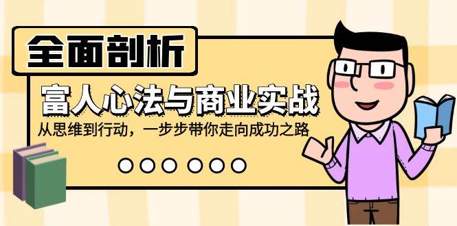 全面剖析富人心法与商业实战，从思维到行动，一步步带你走向成功之路-讯领网创