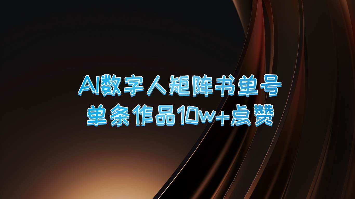 AI数字人矩阵书单号 单条作品10万+点赞，上万销量！-讯领网创