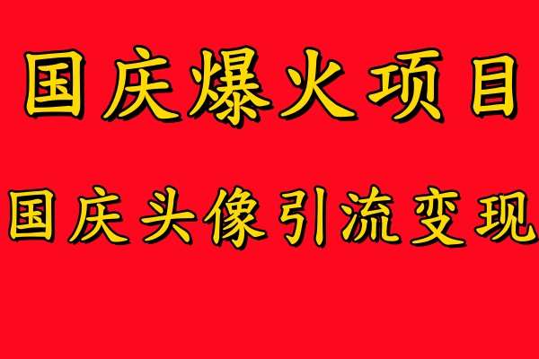 国庆爆火风口项目——国庆头像引流变现，零门槛高收益，小白也能起飞【揭秘】-讯领网创