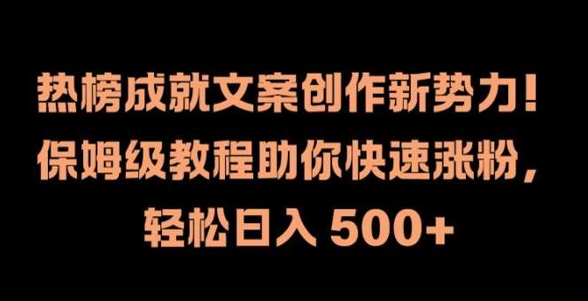 热榜成就文案创作新势力，保姆级教程助你快速涨粉，轻松日入 500+【揭秘】-讯领网创