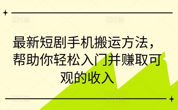 最新短剧手机搬运方法，帮助你轻松入门并赚取可观的收入-讯领网创