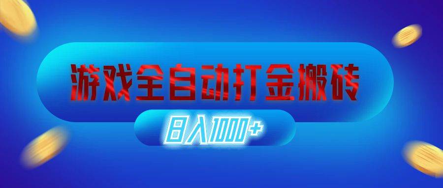 （12577期）游戏全自动打金搬砖，日入1000+ 长期稳定的副业项目-讯领网创