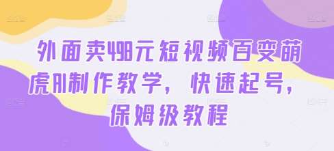 外面卖498元短视频百变萌虎AI制作教学，快速起号，保姆级教程-讯领网创