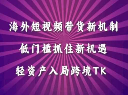 海外短视频Tiktok带货新机制，低门槛抓住新机遇，轻资产入局跨境TK-讯领网创