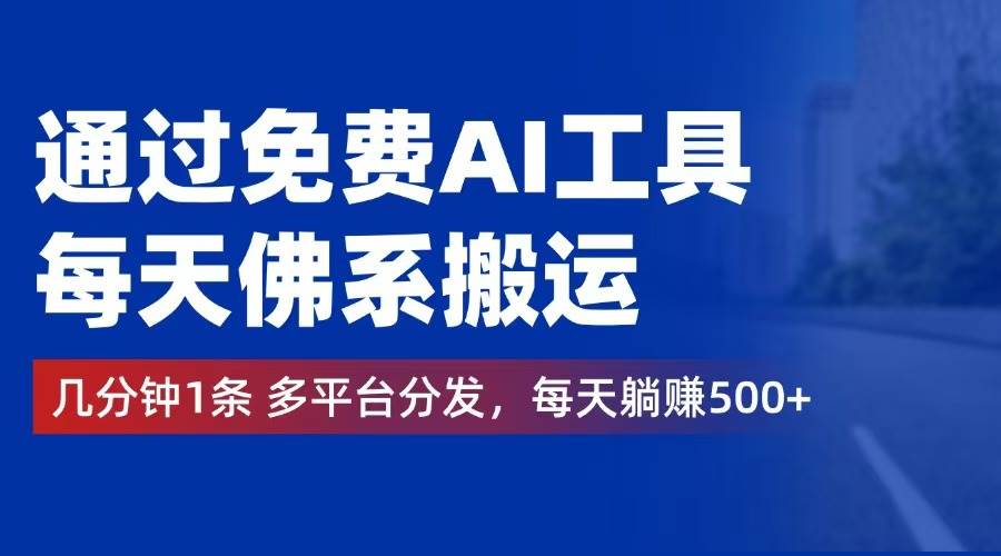 （12532期）通过免费AI工具，每天佛系搬运。几分钟1条多平台分发，每天躺赚500+-讯领网创