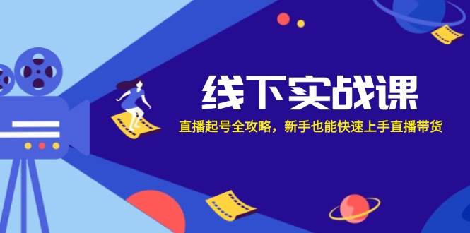 （12572期）线下实战课：直播起号全攻略，新手也能快速上手直播带货-讯领网创