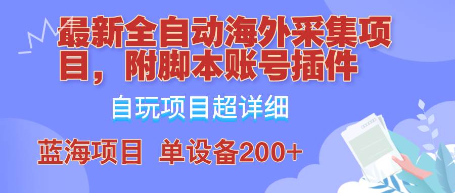 （12646期）全自动海外采集项目，带脚本账号插件教学，号称单日200+-讯领网创