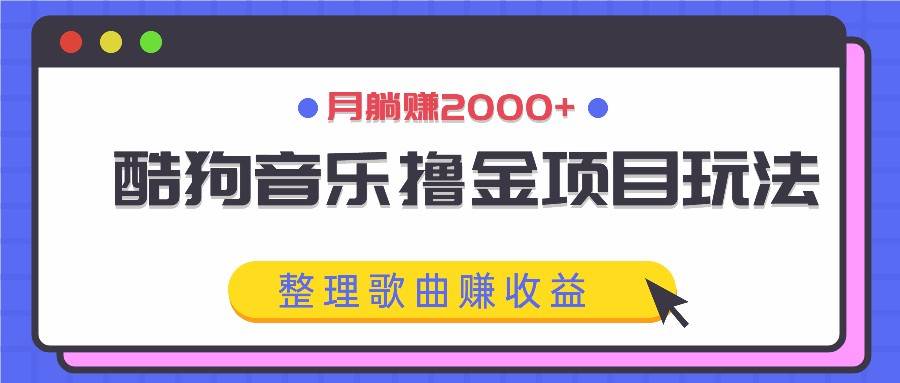 酷狗音乐撸金项目玩法，整理歌曲赚收益，月躺赚2000+-讯领网创