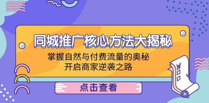 （12574期）同城推广核心方法大揭秘：掌握自然与付费流量的奥秘，开启商家逆袭之路-讯领网创