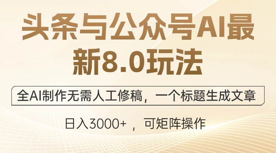 （12597期）头条与公众号AI最新8.0玩法，全AI制作无需人工修稿，一个标题生成文章…-讯领网创