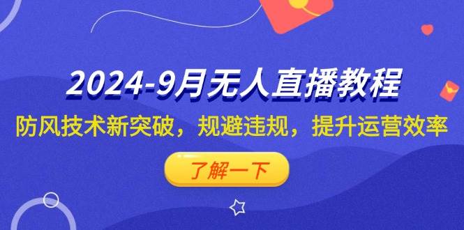 （12541期）2024-9月抖音无人直播教程：防风技术新突破，规避违规，提升运营效率-讯领网创