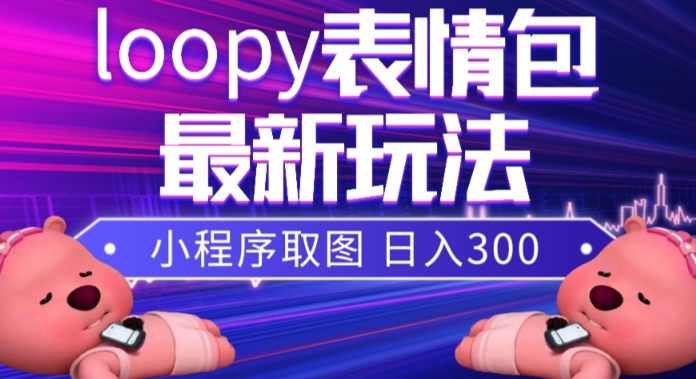 小狸猫loopy表情包小程序取图玩法，最新出的表情包素材-讯领网创