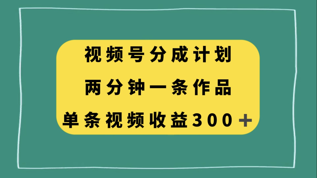 视频号分成计划，两分钟一条作品，单视频收益300+-讯领网创