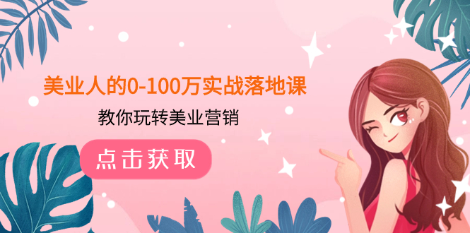 美业人的0-100万实战落地课，教你玩转美业营销（43节课）-讯领网创