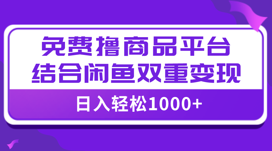 【全网首发】日入1000＋免费撸商品平台+闲鱼双平台硬核变现，小白轻松上手-讯领网创