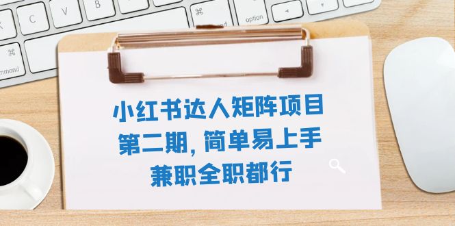 小红书达人矩阵项目第二期，简单易上手，兼职全职都行（11节课）-讯领网创