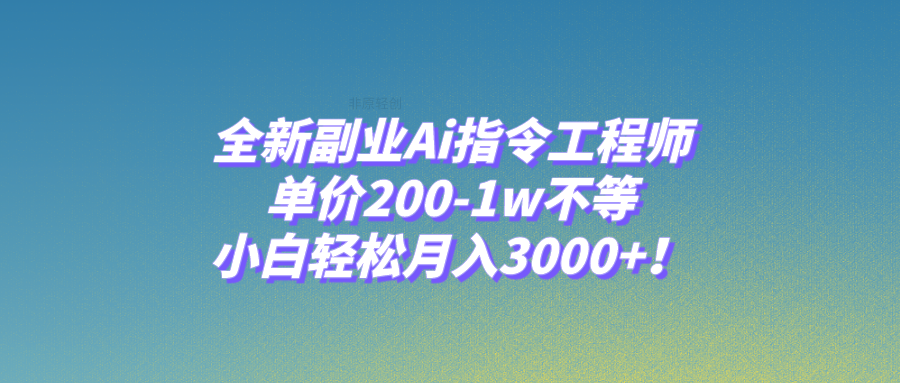 全新副业Ai指令工程师，单价200-1w不等，小白轻松月入3000+！-讯领网创