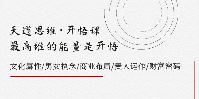 天道思维·开悟课-最高维的能量是开悟，文化属性/男女执念/商业布局/贵人运作/财富密码-讯领网创