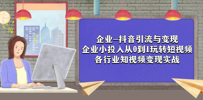 企业-抖音引流与变现：企业小投入从0到1玩转短视频 各行业知视频变现实战-讯领网创