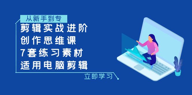 剪辑实战进阶+创作思维课+7套练习素材-适用电脑剪辑-讯领网创