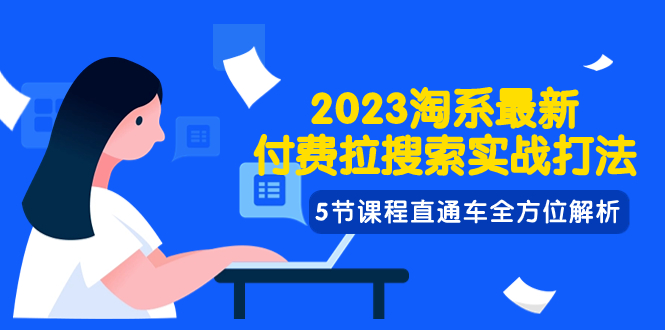 2023淘系·最新付费拉搜索实战打法，5节课程直通车全方位解析-讯领网创