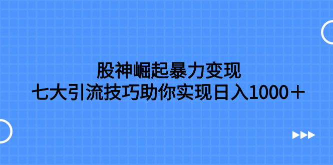 今天给大家带来的项目《股神崛起暴力变现，七大引流技巧助你日入1000＋，按照流程操作没有经验也可快速上手》-讯领网创