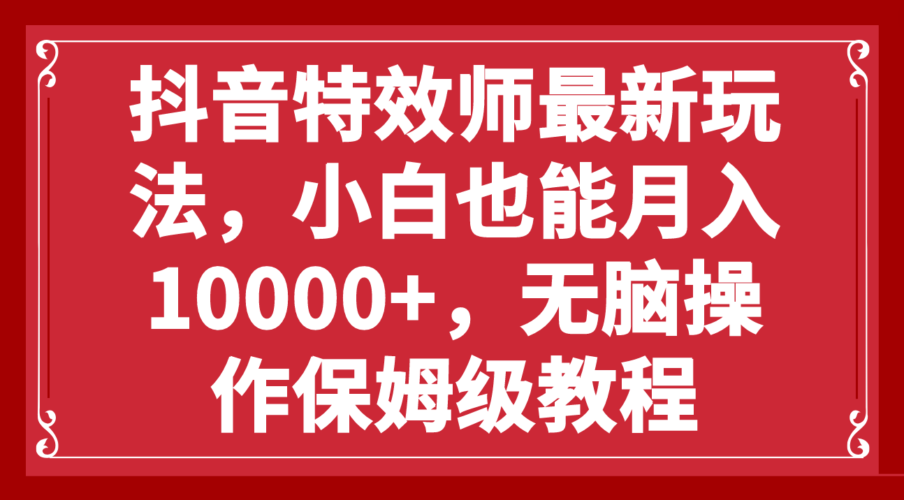 抖音特效师最新玩法，小白也能月入10000+，无脑操作保姆级教程-讯领网创