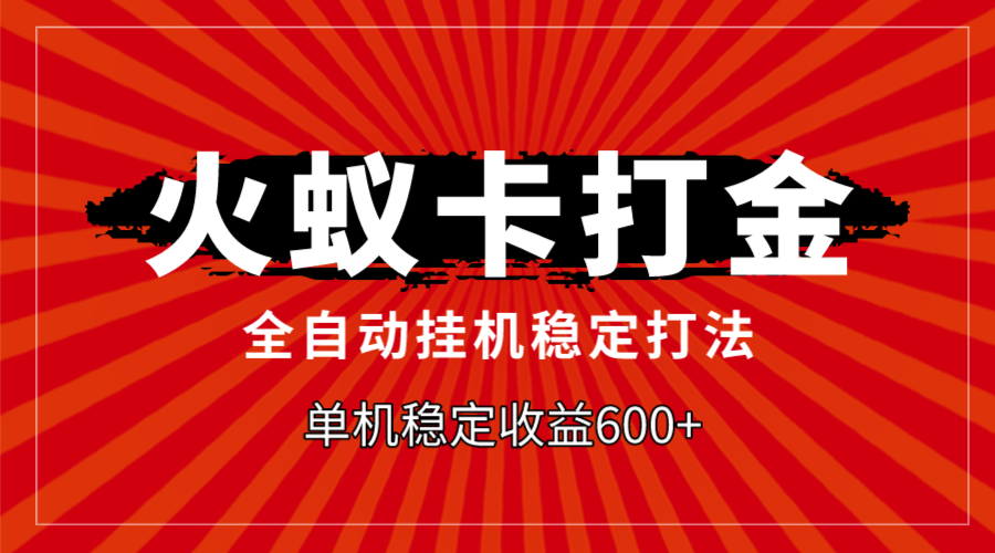 火蚁卡打金，全自动稳定打法，单机收益600+-讯领网创