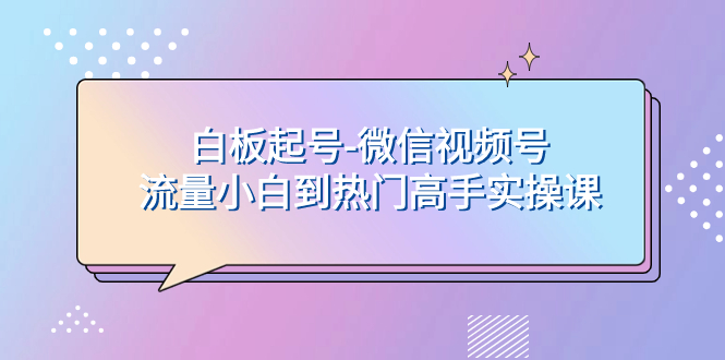 白板起号-微信视频号流量小白到热门高手实操课-讯领网创