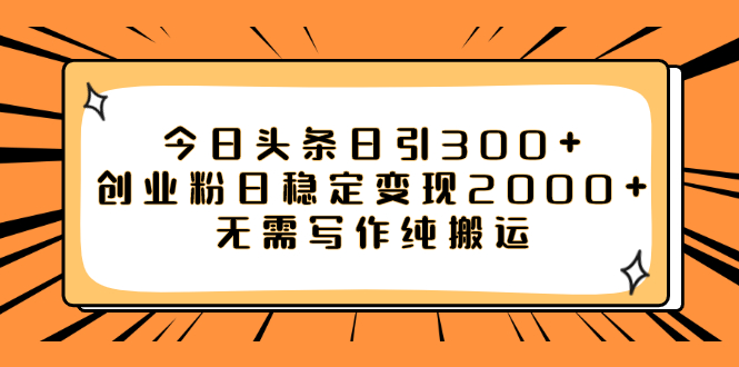 今日头条日引300+创业粉日稳定变现2000+无需写作纯搬运-讯领网创